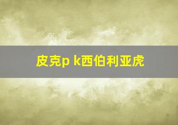 皮克p k西伯利亚虎